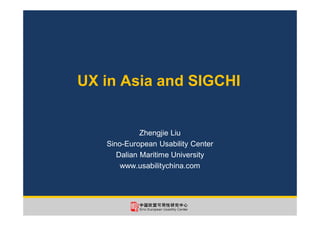 UX in Asia and SIGCHI
Zhengjie Liu
Sino-European Usability Center
Dalian Maritime University
www.usabilitychina.com
 