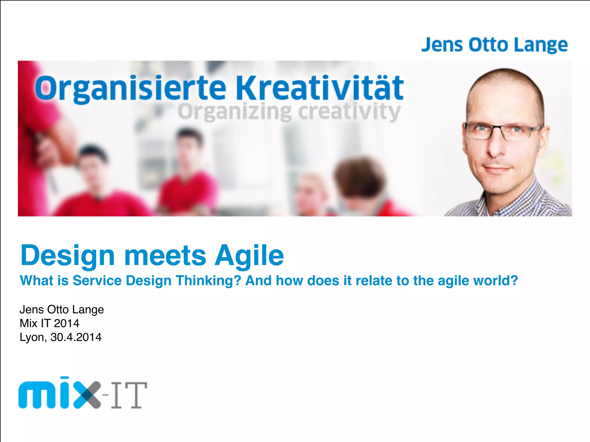 Design meets Agile!
What is Service Design Thinking? And how does it relate to the agile world?!
!
Jens Otto Lange!
Mix IT 2014!
Lyon, 30.4.2014
 