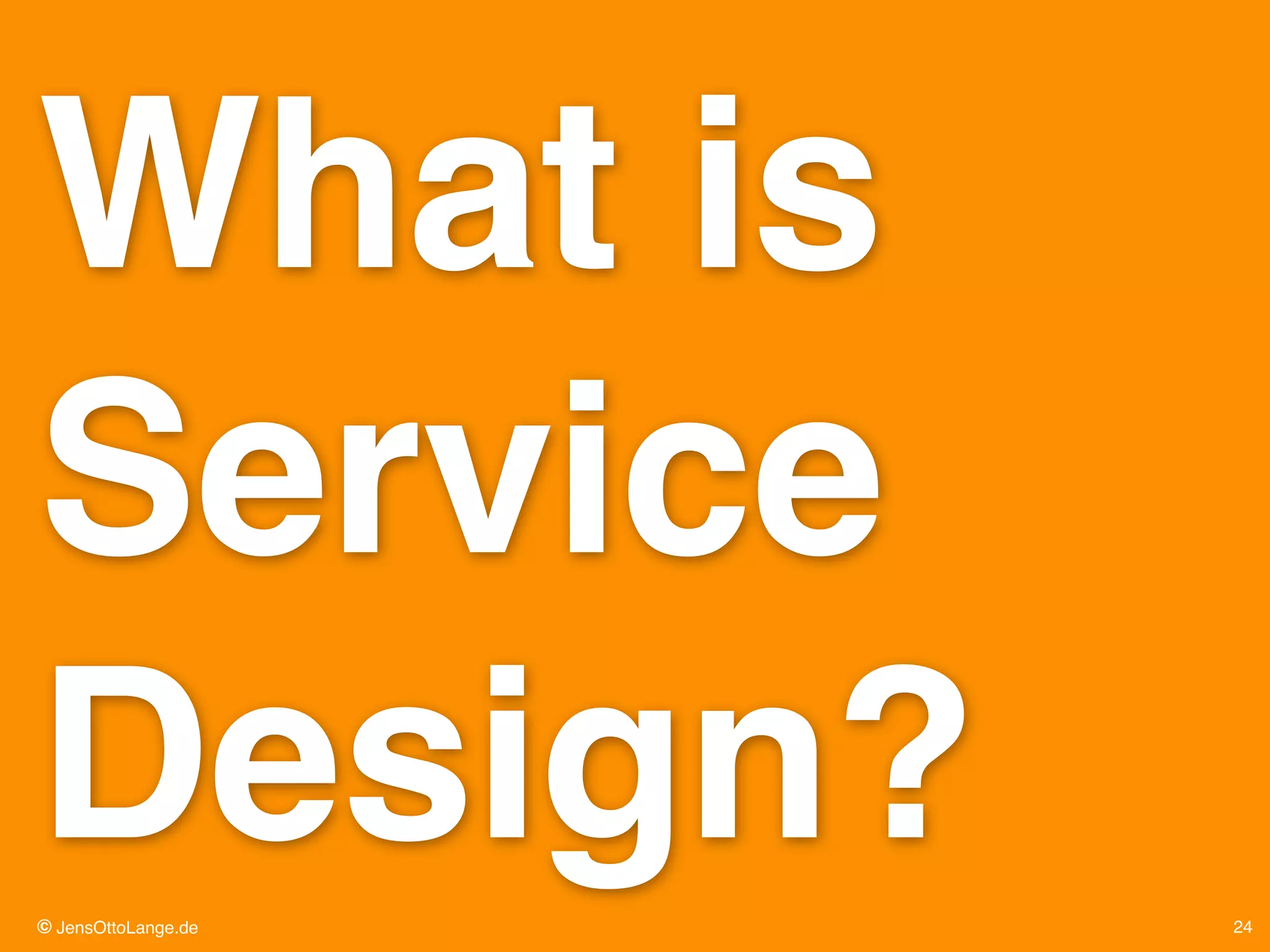 © JensOttoLange.de 24
What is
Service
Design?
 