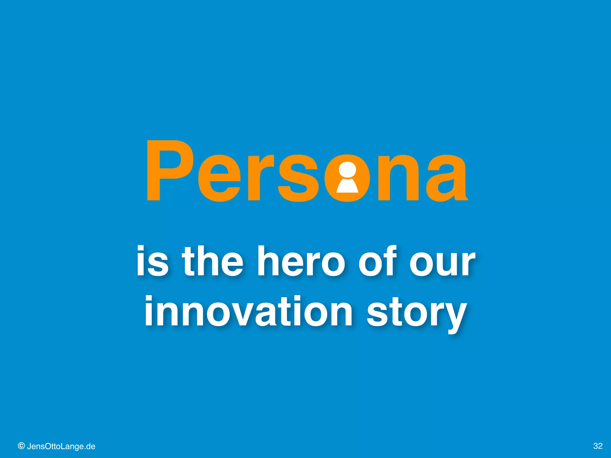 © JensOttoLange.de© JensOttoLange.de 32
is the hero of our
innovation story
Persona
 