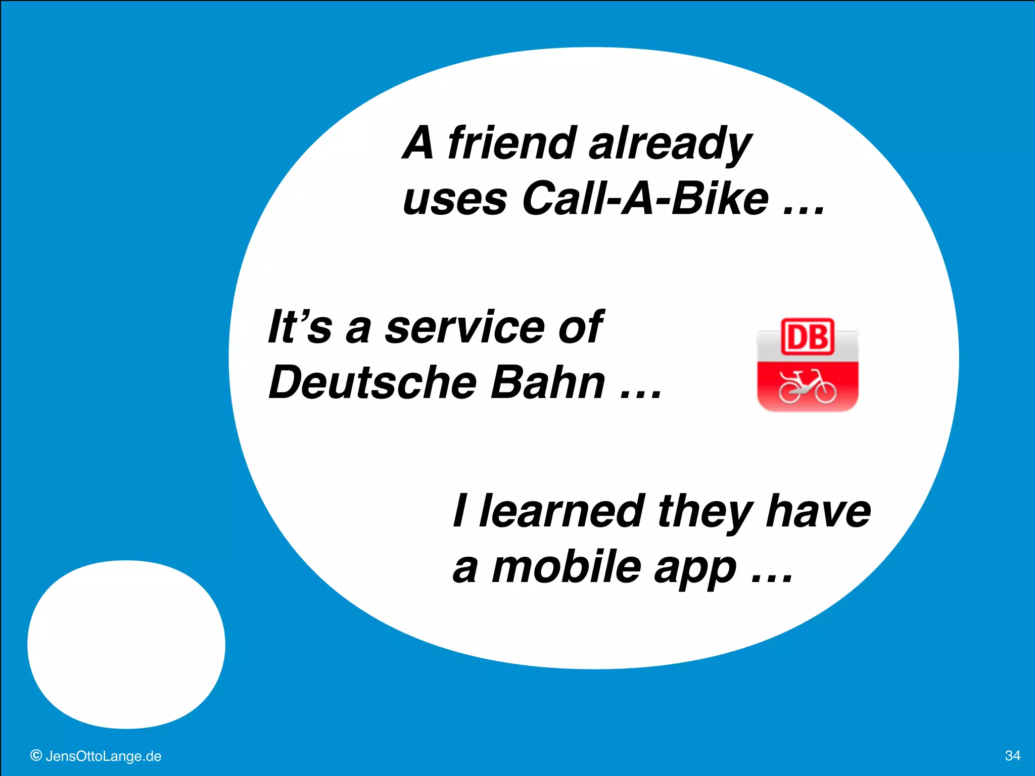 © JensOttoLange.de© JensOttoLange.de 34
A friend already
uses Call-A-Bike …
It’s a service of
Deutsche Bahn …
I learned they have
a mobile app …
 