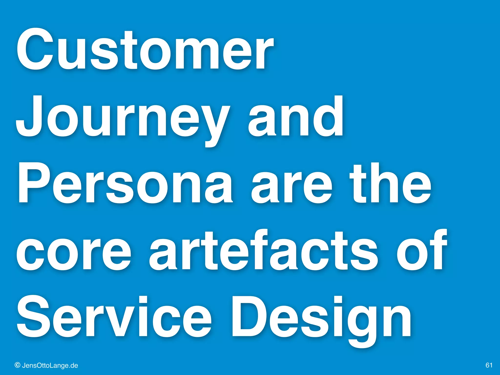 © JensOttoLange.de 61
Customer
Journey and
Persona are the
core artefacts of
Service Design
 