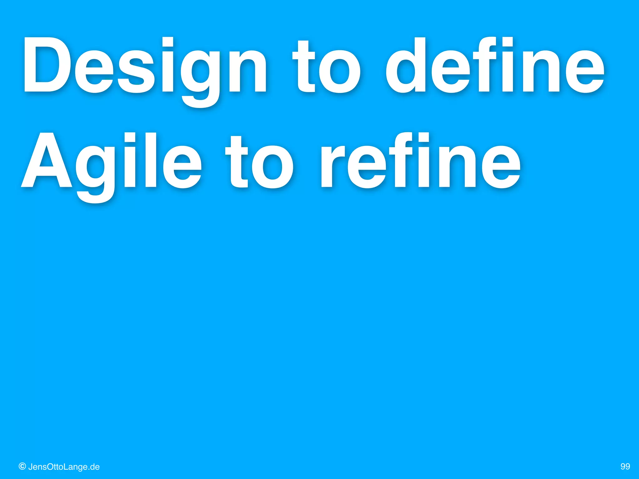 © JensOttoLange.de 99
Design to deﬁne!
Agile to reﬁne
 