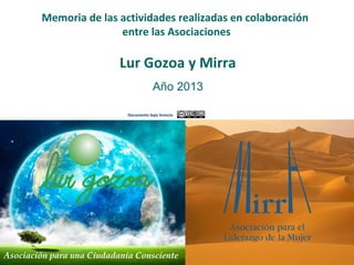 Año 2013
Asociación para una Ciudadanía Consciente
Memoria de las actividades realizadas en colaboración
entre las Asociaciones
Lur Gozoa y Mirra
Documento bajo licencia
 