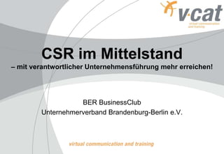 CSR im Mittelstand
– mit verantwortlicher Unternehmensführung mehr erreichen!
BER BusinessClub
Unternehmerverband Brandenburg-Berlin e.V.
 
