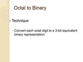 Octal to Binary
 Technique
◦ Convert each octal digit to a 3-bit equivalent
binary representation
 