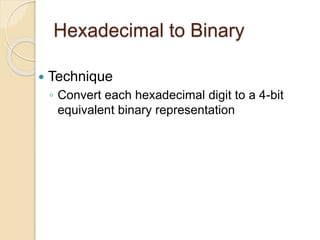 Hexadecimal to Binary
 Technique
◦ Convert each hexadecimal digit to a 4-bit
equivalent binary representation
 