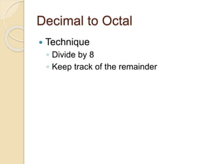 Decimal to Octal
 Technique
◦ Divide by 8
◦ Keep track of the remainder
 