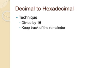 Decimal to Hexadecimal
 Technique
◦ Divide by 16
◦ Keep track of the remainder
 