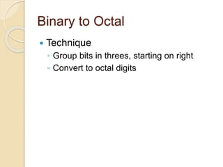 Binary to Octal
 Technique
◦ Group bits in threes, starting on right
◦ Convert to octal digits
 