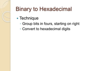 Binary to Hexadecimal
 Technique
◦ Group bits in fours, starting on right
◦ Convert to hexadecimal digits
 