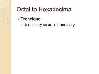 Octal to Hexadecimal
 Technique
◦ Use binary as an intermediary
 