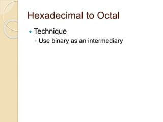 Hexadecimal to Octal
 Technique
◦ Use binary as an intermediary
 