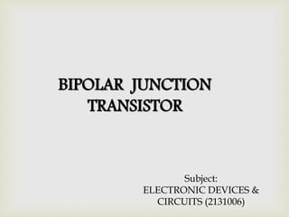 BIPOLAR JUNCTION
TRANSISTOR
Subject:
ELECTRONIC DEVICES &
CIRCUITS (2131006)
 