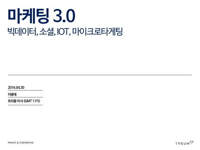 마케팅3.0
빅데이터,소셜,IOT,마이크로타게팅
2014.04.30
이종대
트리움 이사 (GMT11기)
PRIVATE & CONFIDENTIAL
 