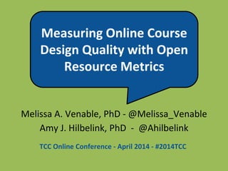 Measuring Online Course
Design Quality with Open
Resource Metrics
Melissa A. Venable, PhD - @Melissa_Venable
Amy J. Hilbelink, PhD - @Ahilbelink
TCC Online Conference - April 2014 - #2014TCC
 
