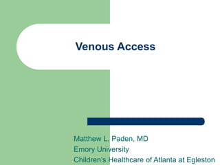 Venous Access
Matthew L. Paden, MD
Emory University
Children’s Healthcare of Atlanta at Egleston
 