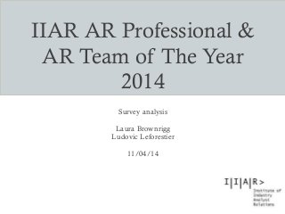 IIAR AR Professional &
AR Team of The Year
2014
Survey analysis
Laura Brownrigg
Ludovic Leforestier
11/04/14
 