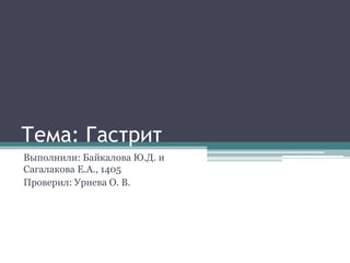 Тема: Гастрит
Выполнили: Байкалова Ю.Д. и
Сагалакова Е.А., 1405
Проверил: Урнева О. В.
 