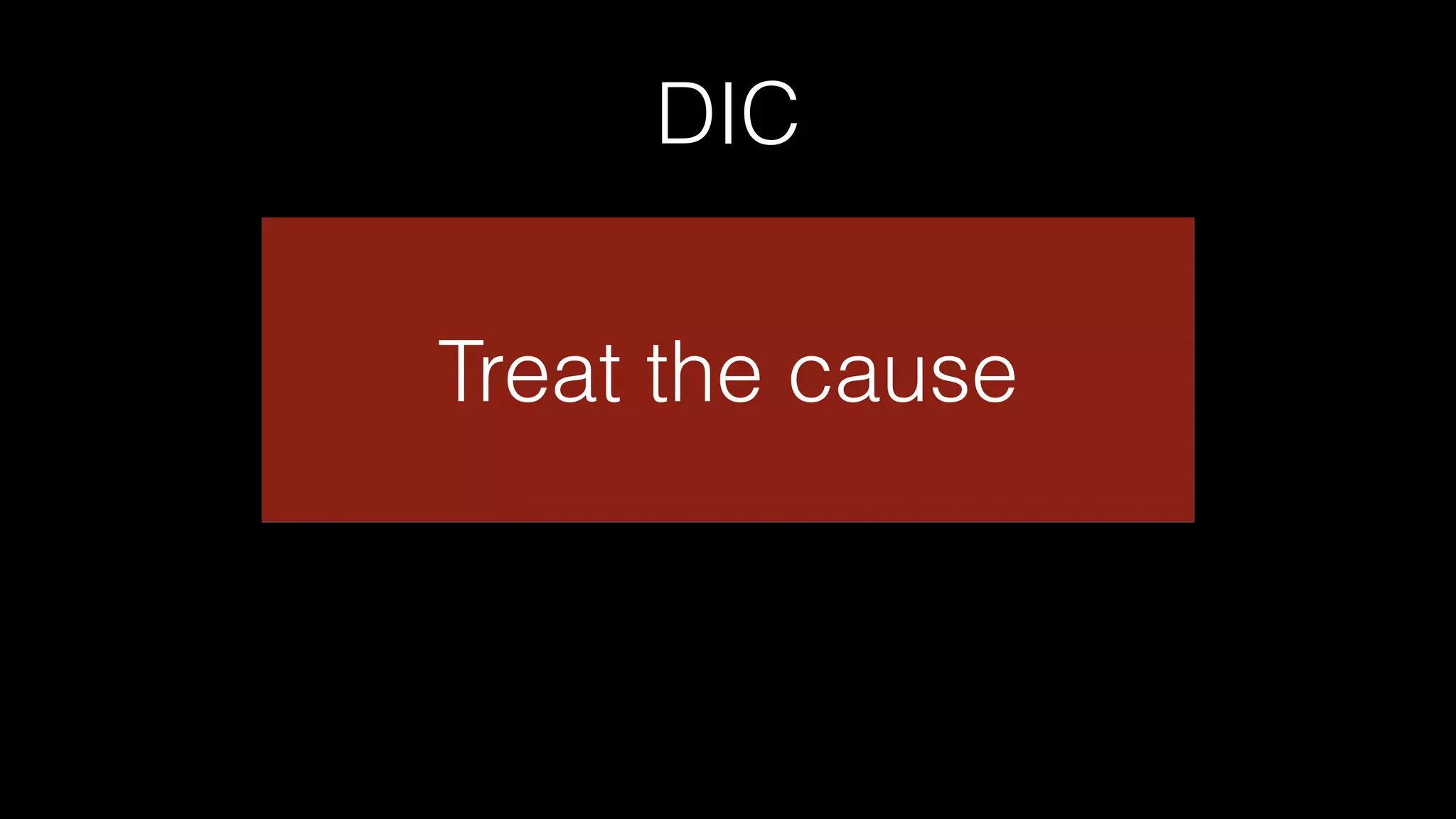 DIC
Treat the cause
 