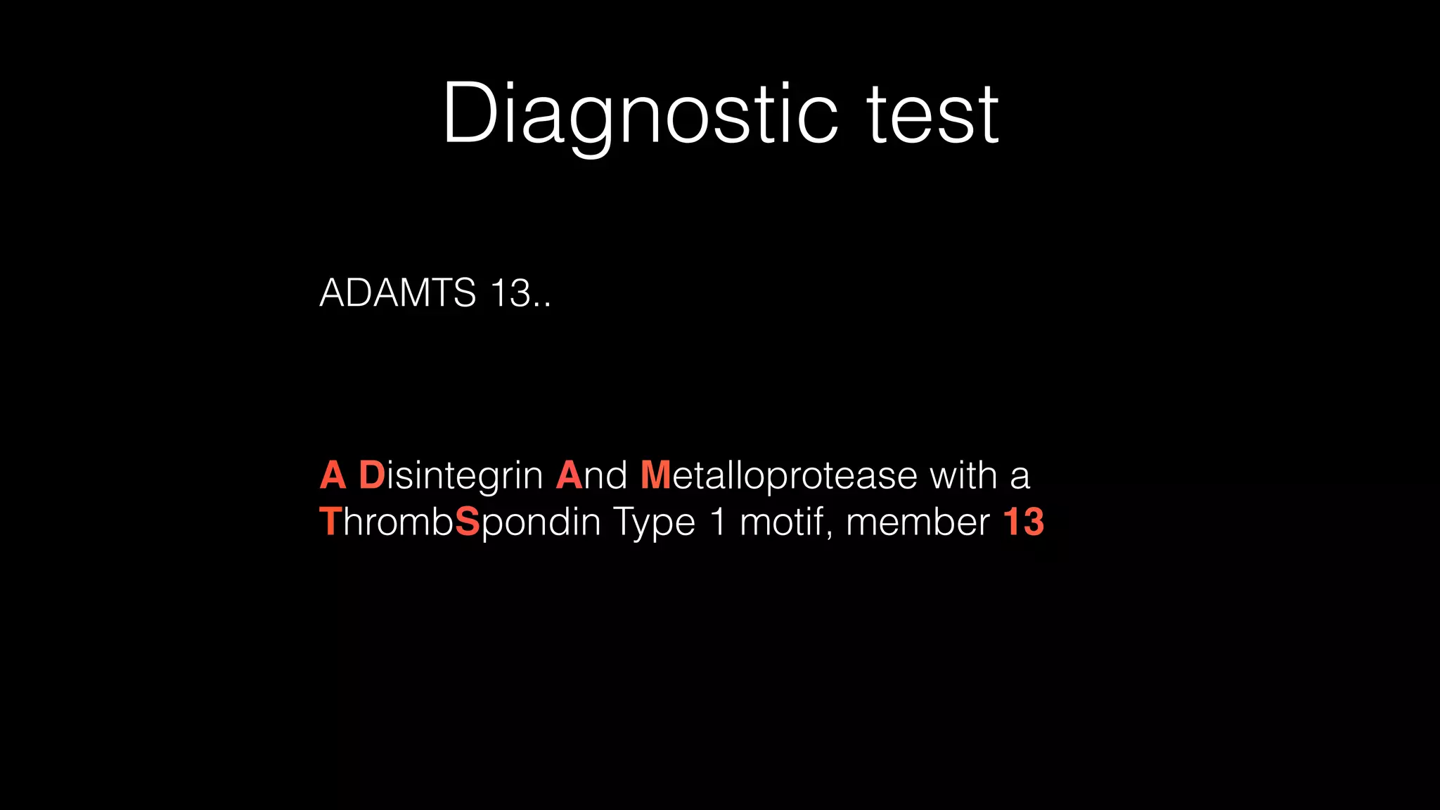 Diagnostic test
ADAMTS 13..
A Disintegrin And Metalloprotease with a
ThrombSpondin Type 1 motif, member 13
 