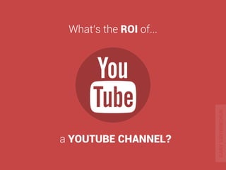 a YOUTUBE CHANNEL? 
What’s the ROI of... 
GARY VAYNERCHUK 
 