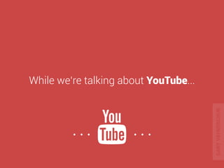 While we’re talking about YouTube... 
. . . . . . 
GARY VAYNERCHUK 
 