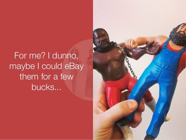 For me? I dunno, 
maybe I could eBay 
them for a few 
bucks... 
 