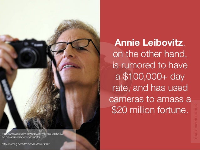 Annie Leibovitz, 
on the other hand, 
is rumored to have 
a $100,000+ day 
rate, and has used 
cameras to amass a 
$20 mil...