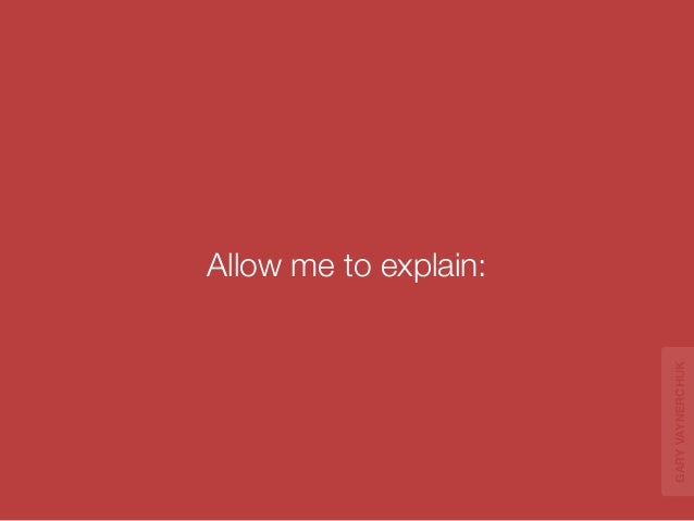 Allow me to explain: 
GARY VAYNERCHUK 
 