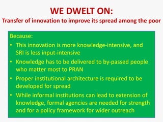 WE DWELT ON: 
Transfer of innovation to improve its spread among the poor 
Because: 
• This innovation is more knowledge-i...