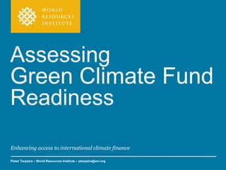 Enhancing access to international climate finance
Pieter Terpstra – World Resources Institute – pterpstra@wri.org
Assessing
Green Climate Fund
Readiness
 