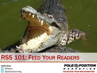 @KaGray
Kathy Gray
@PolePositionMkg
RSS 101: FEED YOUR READERS
 