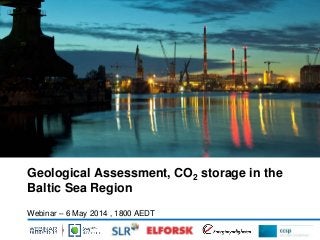 Geological Assessment, CO2 storage in the
Baltic Sea Region
Webinar – 6 May 2014 , 1800 AEDT
 