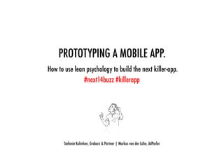PROTOTYPING A MOBILE APP.
How to use lean psychology to build the next killer-app.
#next14buzz #killerapp
Stefanie Kuhnhen, Grabarz & Partner | Markus von der Lühe, AdParlor
 