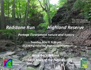Bluestone
Heights
View N from the plunge
pool to the Cleveland Shale
Friends of
Euclid Creek
Redstone Run Highland Reserve
for the
Photo: D. Lawrence
Portage Escarpment nature and history
Tuesday, May 6, 6:30 pm
25309 Highland Rd, Richmond Heights
© 2014
Bluestone Heights
Walk back in time
Look toward the Future
 