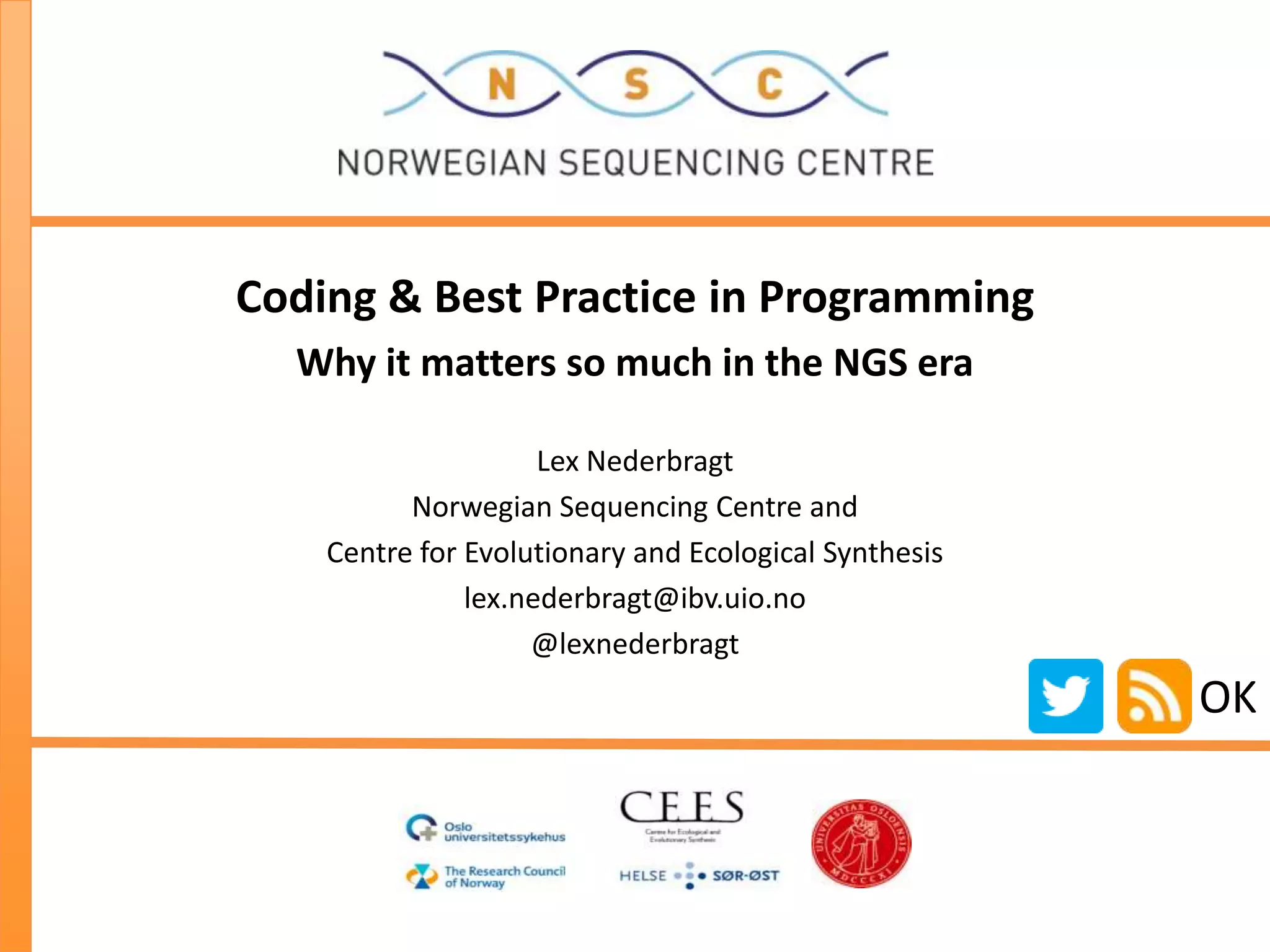 Coding & Best Practice in Programming
Why it matters so much in the NGS era
Lex Nederbragt
Norwegian Sequencing Centre and
Centre for Evolutionary and Ecological Synthesis
lex.nederbragt@ibv.uio.no
@lexnederbragt
OK