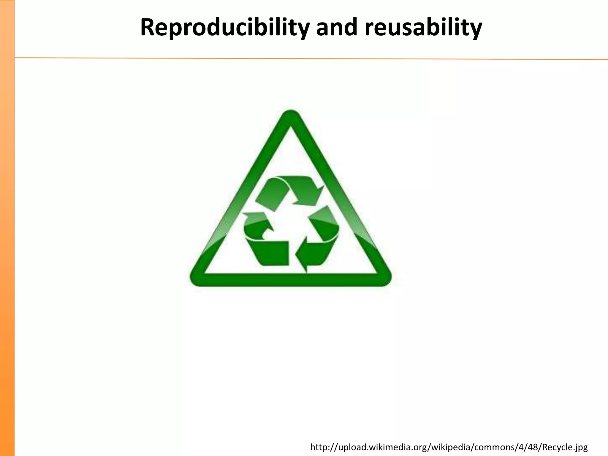 Reproducibility and reusability
http://upload.wikimedia.org/wikipedia/commons/4/48/Recycle.jpg