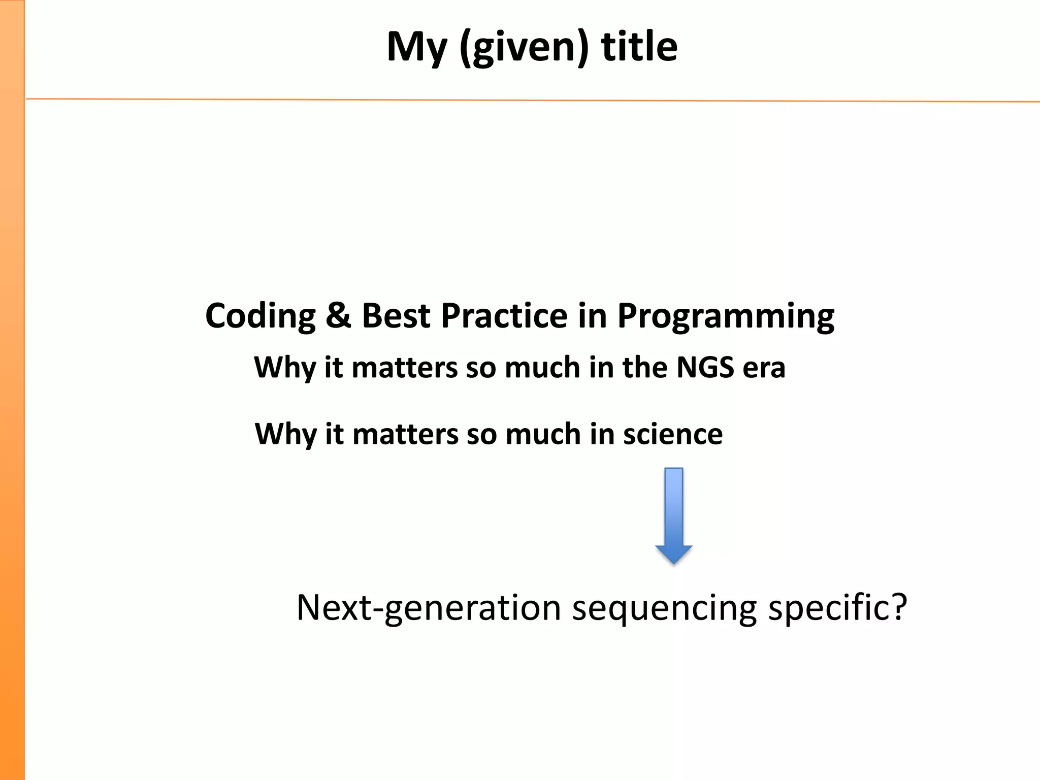 My (given) title
Coding & Best Practice in Programming
Why it matters so much in the NGS era
Why it matters so much in science
Next-generation sequencing specific?