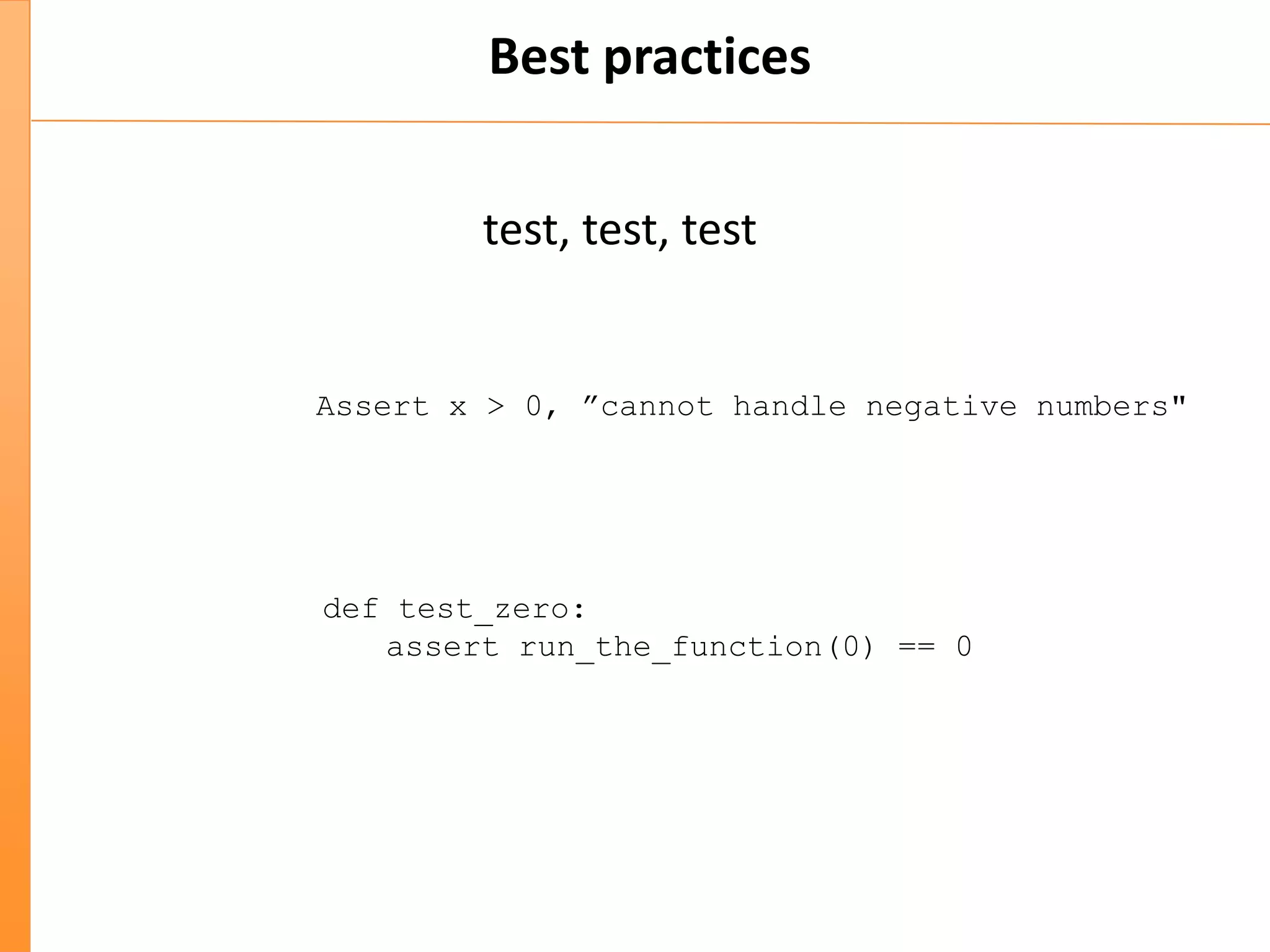 Best practices
test, test, test
def test_zero:
assert run_the_function(0) == 0
Assert x > 0, ”cannot handle negative numbers"