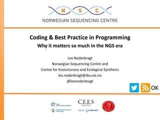 Coding & Best Practice in Programming
Why it matters so much in the NGS era
Lex Nederbragt
Norwegian Sequencing Centre and
Centre for Evolutionary and Ecological Synthesis
lex.nederbragt@ibv.uio.no
@lexnederbragt
OK
 