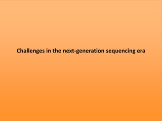 Challenges in the next-generation sequencing era
 