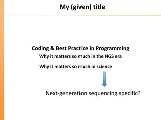 My (given) title
Coding & Best Practice in Programming
Why it matters so much in the NGS era
Why it matters so much in sci...