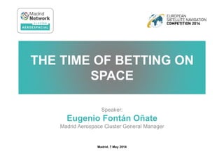 Speaker:
Eugenio Fontán Oñate
Madrid Aerospace Cluster General Manager
THE TIME OF BETTING ON
SPACE
Madrid, 7 May 2014
 