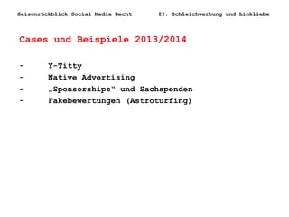Saisonrückblick Social Media Recht II. Schleichwerbung und Linkliebe
Cases und Beispiele 2013/2014
- Y-Titty
- Native Advertising
- „Sponsorships“ und Sachspenden
- Fakebewertungen (Astroturfing)
 
