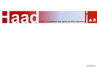 ALWAYS ACCOMPANY AND DEVELOP WITH CREATIVITY
www.haad.vn
Haad
 
