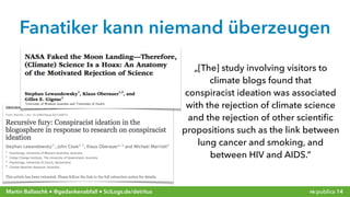 re:publica 14Martin Ballaschk ● @gedankenabfall ● SciLogs.de/detritus
Fanatiker kann niemand überzeugen
„[The] study involving visitors to
climate blogs found that
conspiracist ideation was associated
with the rejection of climate science
and the rejection of other scientiﬁc
propositions such as the link between
lung cancer and smoking, and
between HIV and AIDS.“
 