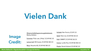 re:publica 14Martin Ballaschk ● @gedankenabfall ● SciLogs.de/detritus
Wissenschaftsblogverortungsfarbdreieck,
Markus Dahlem
Scientists: Flickr user „Philip“, CC-BY-NC 2.0
Lecture hall: IDS Sussex, CC-BY-NC-ND 2.0
Maus: Novartis AG, CC-BY-NC-ND 2.0
Schädel: Ben Francis, CC-BY 2.0
Äpfel: ﬂickr msr, CC-BY-NC-SA 2.0
Feld: CIMMYT, CC-BY-NC-SA 2.0
Creme: Lucille Pine, CC-BY-NC-ND 2.0
Pistole: Daniel Hoherd, CC-BY-NC 2.0
Vielen Dank
Image
Credit:
 