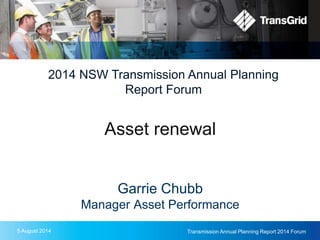 Transmission Annual Planning Report 2014 Forum
2014 NSW Transmission Annual Planning
Report Forum
Asset renewal
Garrie Chubb
Manager Asset Performance
5 August 2014
 