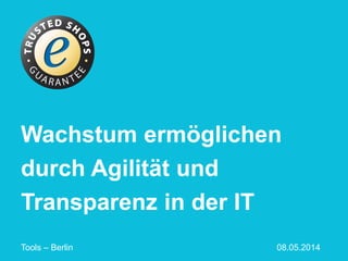 Wachstum ermöglichen
durch Agilität und
Transparenz in der IT
Tools – Berlin 08.05.2014
 